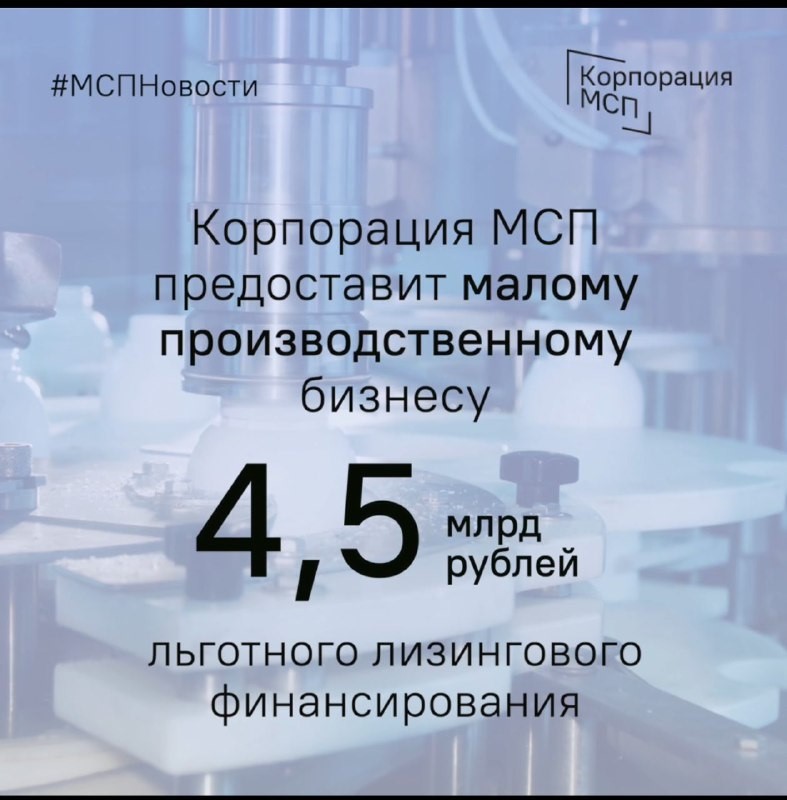 Корпорация МСП предоставит малому производственному бизнесу 4,5 млрд рублей льготного лизингового финансирования.